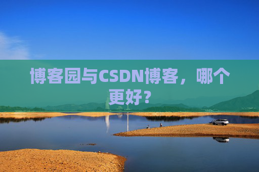博客园与CSDN博客，哪个更好？