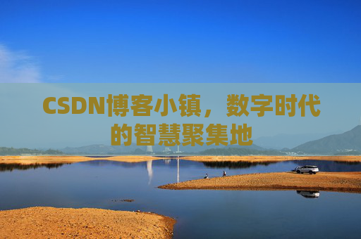 CSDN博客小镇，数字时代的智慧聚集地