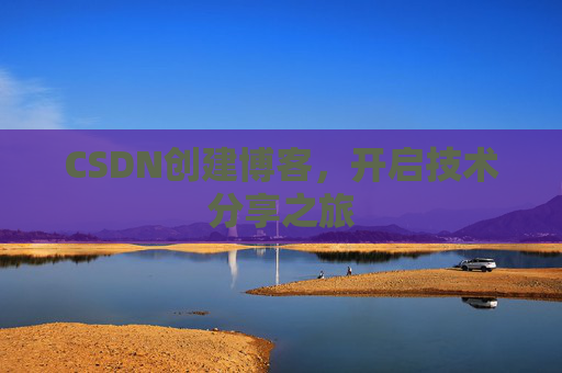 CSDN创建博客，开启技术分享之旅